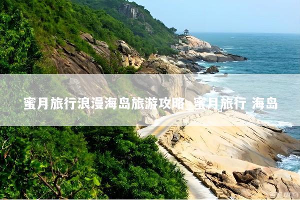 蜜月旅行浪漫海岛旅游攻略_蜜月旅行 海岛