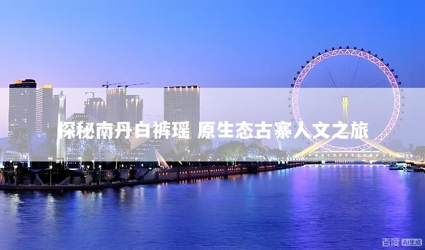 探秘南丹白裤瑶 原生态古寨人文之旅
