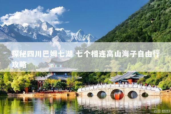 探秘四川巴姆七湖 七个相连高山海子自由行攻略