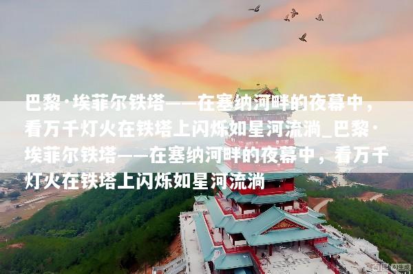 巴黎·埃菲尔铁塔——在塞纳河畔的夜幕中，看万千灯火在铁塔上闪烁如星河流淌_巴黎·埃菲尔铁塔——在塞纳河畔的夜幕中，看万千灯火在铁塔上闪烁如星河流淌