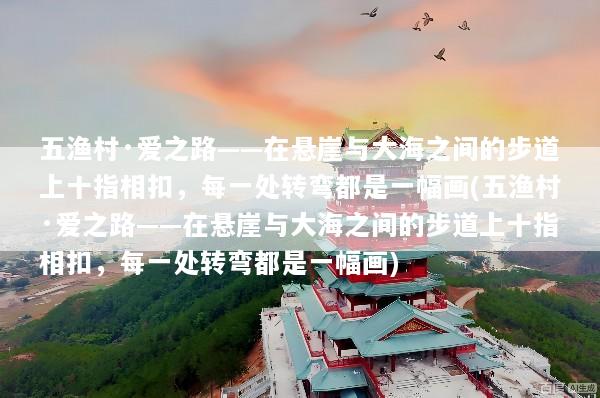 五渔村·爱之路——在悬崖与大海之间的步道上十指相扣，每一处转弯都是一幅画(五渔村·爱之路——在悬崖与大海之间的步道上十指相扣，每一处转弯都是一幅画)