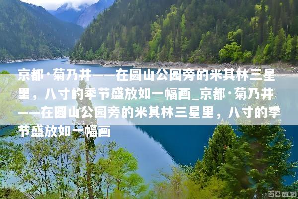 京都·菊乃井——在圆山公园旁的米其林三星里，八寸的季节盛放如一幅画_京都·菊乃井——在圆山公园旁的米其林三星里，八寸的季节盛放如一幅画