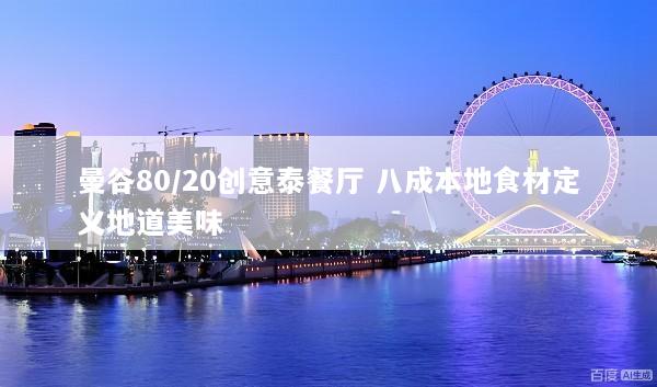 曼谷80/20创意泰餐厅 八成本地食材定义地道美味
