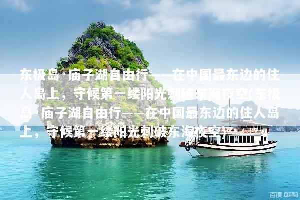 东极岛·庙子湖自由行——在中国最东边的住人岛上，守候第一缕阳光刺破东海夜空(东极岛·庙子湖自由行——在中国最东边的住人岛上，守候第一缕阳光刺破东海夜空)