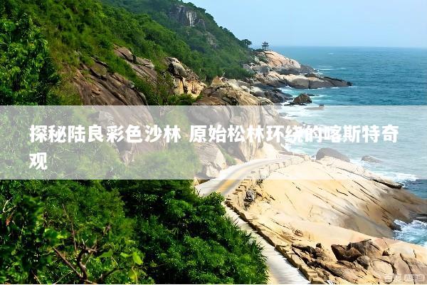 探秘陆良彩色沙林 原始松林环绕的喀斯特奇观
