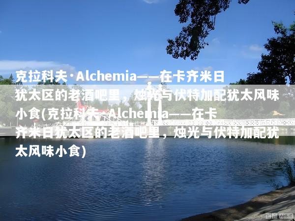 克拉科夫·Alchemia——在卡齐米日犹太区的老酒吧里，烛光与伏特加配犹太风味小食(克拉科夫·Alchemia——在卡齐米日犹太区的老酒吧里，烛光与伏特加配犹太风味小食)