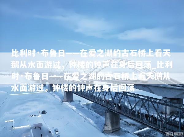 比利时·布鲁日——在爱之湖的古石桥上看天鹅从水面游过，钟楼的钟声在身后回荡_比利时·布鲁日——在爱之湖的古石桥上看天鹅从水面游过，钟楼的钟声在身后回荡