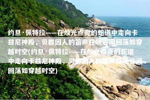 约旦·佩特拉——在烛光点亮的蛇道中走向卡兹尼神殿，贝都因人的笛声在峡谷间回荡如穿越时空(约旦·佩特拉——在烛光点亮的蛇道中走向卡兹尼神殿，贝都因人的笛声在峡谷间回荡如穿越时空)