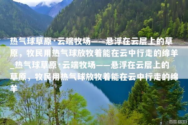 热气球草原·云端牧场——悬浮在云层上的草原，牧民用热气球放牧着能在云中行走的绵羊_热气球草原·云端牧场——悬浮在云层上的草原，牧民用热气球放牧着能在云中行走的绵羊