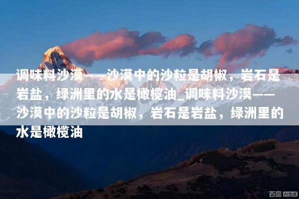 调味料沙漠——沙漠中的沙粒是胡椒，岩石是岩盐，绿洲里的水是橄榄油_调味料沙漠——沙漠中的沙粒是胡椒，岩石是岩盐，绿洲里的水是橄榄油
