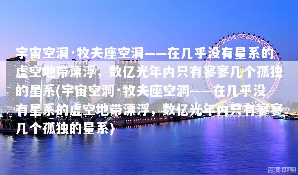 宇宙空洞·牧夫座空洞——在几乎没有星系的虚空地带漂浮，数亿光年内只有寥寥几个孤独的星系(宇宙空洞·牧夫座空洞——在几乎没有星系的虚空地带漂浮，数亿光年内只有寥寥几个孤独的星系)