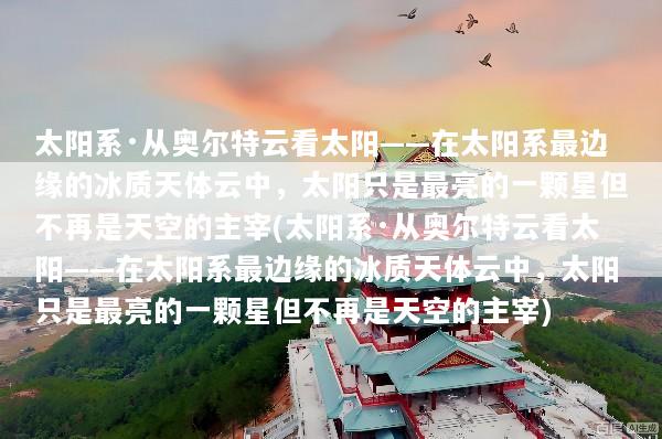 太阳系·从奥尔特云看太阳——在太阳系最边缘的冰质天体云中，太阳只是最亮的一颗星但不再是天空的主宰(太阳系·从奥尔特云看太阳——在太阳系最边缘的冰质天体云中，太阳只是最亮的一颗星但不再是天空的主宰)