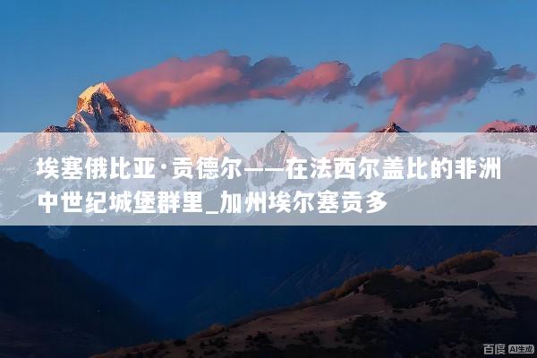 埃塞俄比亚·贡德尔——在法西尔盖比的非洲中世纪城堡群里_加州埃尔塞贡多