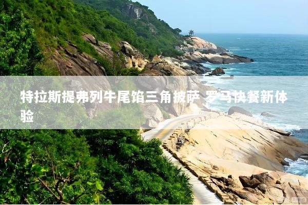特拉斯提弗列牛尾馅三角披萨 罗马快餐新体验
