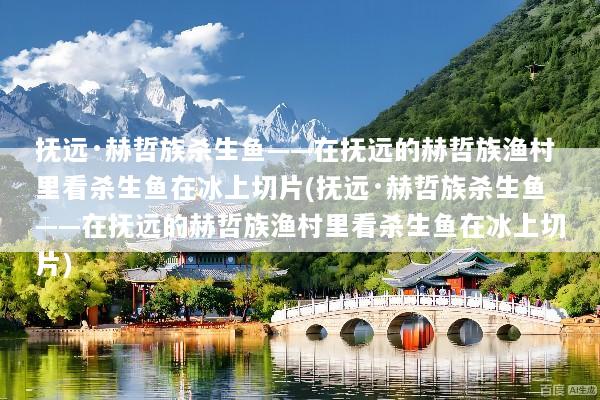 抚远·赫哲族杀生鱼——在抚远的赫哲族渔村里看杀生鱼在冰上切片(抚远·赫哲族杀生鱼——在抚远的赫哲族渔村里看杀生鱼在冰上切片)