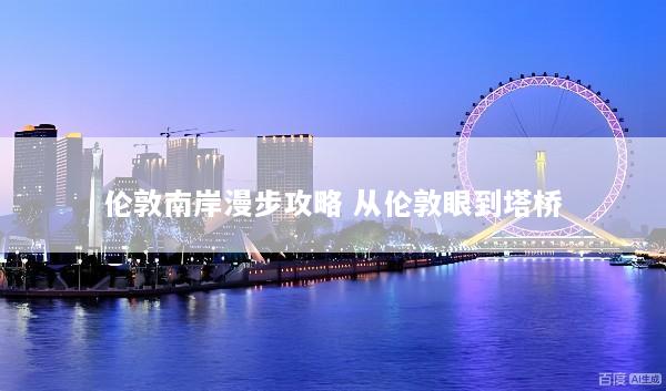 伦敦南岸漫步攻略 从伦敦眼到塔桥