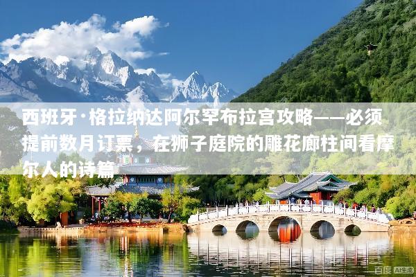西班牙·格拉纳达阿尔罕布拉宫攻略——必须提前数月订票，在狮子庭院的雕花廊柱间看摩尔人的诗篇