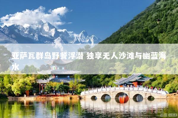 亚萨瓦群岛野餐浮潜 独享无人沙滩与幽蓝海水