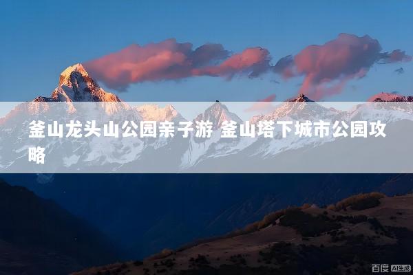 釜山龙头山公园亲子游 釜山塔下城市公园攻略