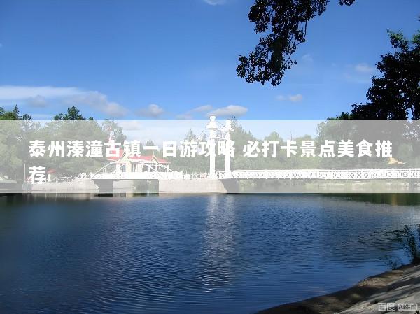 泰州溱潼古镇一日游攻略 必打卡景点美食推荐